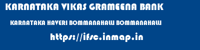 KARNATAKA VIKAS GRAMEENA BANK  KARNATAKA HAVERI BOMMANAHALLI BOMMANAHALLI  ifsc code